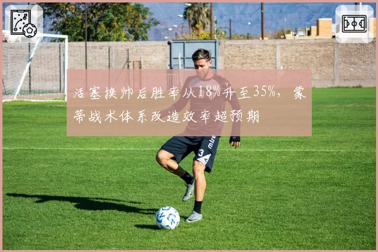 活塞换帅后胜率从18%升至35%，蒙蒂战术体系改造效率超预期
