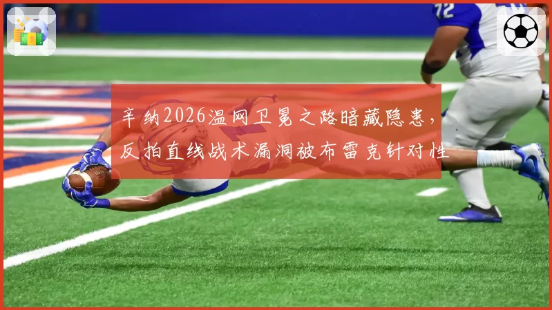 辛纳2026温网卫冕之路暗藏隐患，反拍直线战术漏洞被布雷克针对性破解