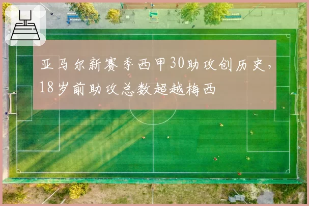 亚马尔新赛季西甲30助攻创历史,18岁前助攻总数超越梅西