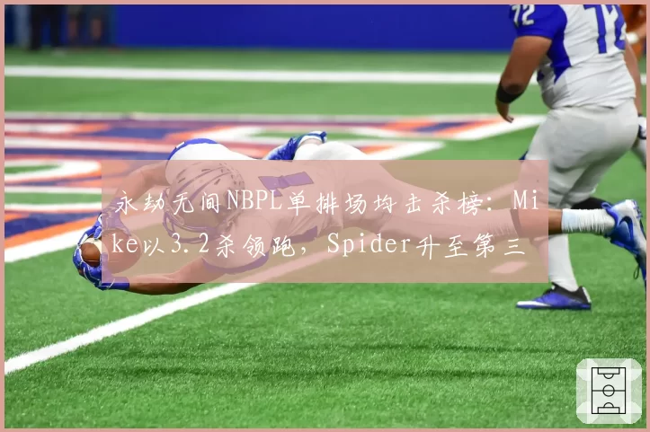 永劫无间NBPL单排场均击杀榜:Mike以3.2杀领跑,Spider升至第三