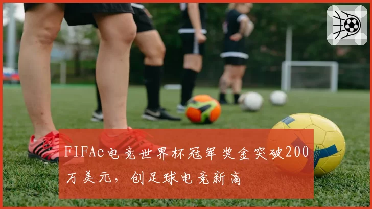 FIFAe电竞世界杯冠军奖金突破200万美元，创足球电竞新高