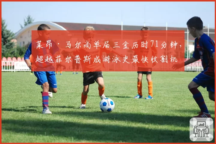 莱昂·马尔尚单届三金历时71分钟,超越菲尔普斯成游泳史最快收割机
