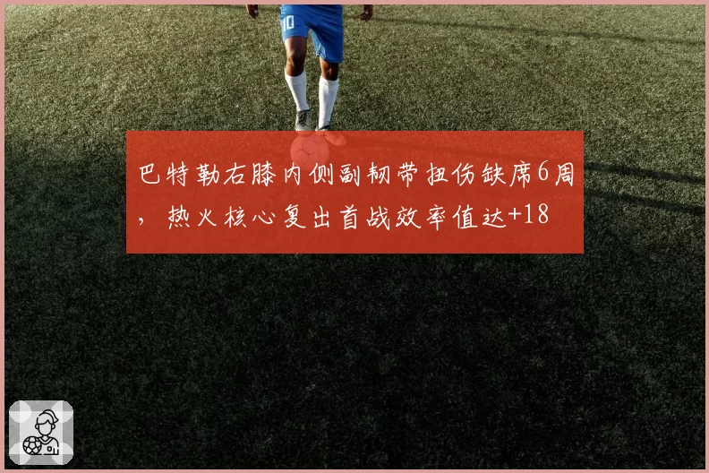 巴特勒右膝内侧副韧带扭伤缺席6周,热火核心复出首战效率值达+18