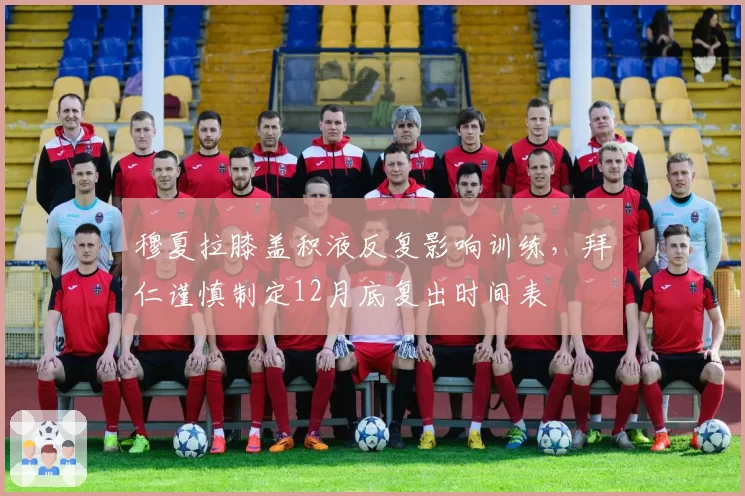 穆夏拉膝盖积液反复影响训练,拜仁谨慎制定12月底复出时间表