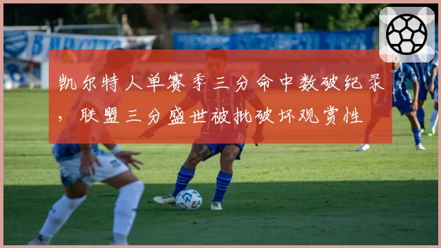 凯尔特人单赛季三分命中数破纪录,联盟三分盛世被批破坏观赏性