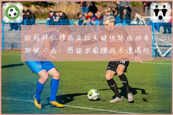 欧冠拜仁穆西亚拉关键传球成功率跌破六成,图赫尔前腰战术遭遇对手针对性绞杀