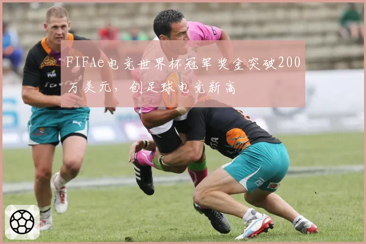 FIFAe电竞世界杯冠军奖金突破200万美元，创足球电竞新高